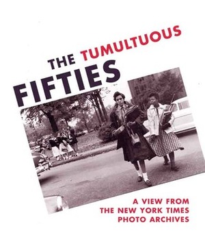 The Tumultuous Fifties: A View from the New York Times Photo Archives by Douglas Dreishpoon, Alan Trachtenberg