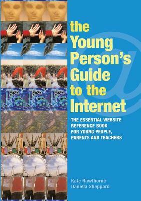 The Young Person's Guide to the Internet: The Essential Website Reference Book for Young People, Parents and Teachers by Kate Hawthorne, Daniela Sheppard