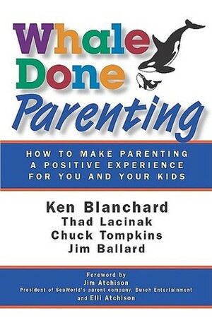 Whale Done Parenting: How to Make Parenting a Positive Experience for You and Your Kids by Kenneth H. Blanchard, Thad Lacinak, Chuck Tompkins, Jim Ballard