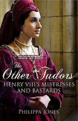 The Other Tudors: Henry VIII's Mistresses and Bastards by Philippa Jones