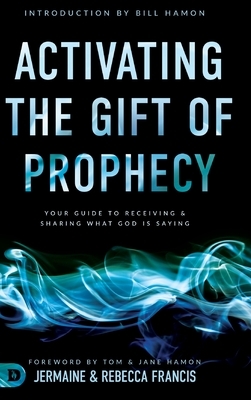 Activating the Gift of Prophecy: Your Guide to Receiving and Sharing what God is Saying by Jermaine Francis, Rebecca Francis