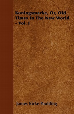 Koningsmarke, Or, Old Times In The New World - Vol. I by James Kirke Paulding