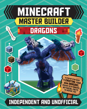 Minecraft Master Builder Dragons: A Step-By-Step Guide to Creating Your Own Dragons, Packed with Amazing Mythical Facts to Inspire You! by Caroline Stanford