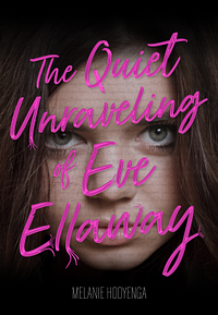 The Quiet Unraveling of Eve Ellaway by Melanie Hooyenga