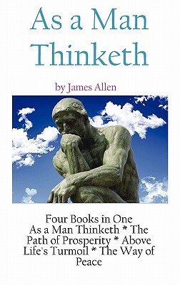 As A Man Thinketh: a Literary Collection of James Allen by James Allen