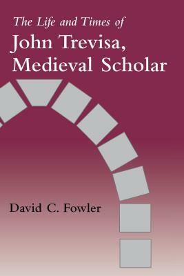 The Life and Times of John Trevisa, Medieval Scholar by David C. Fowler