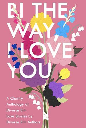 Bi the Way, I Love You: A Charity Anthology of Diverse Bi+ Love Stories by Frances M. Thompson