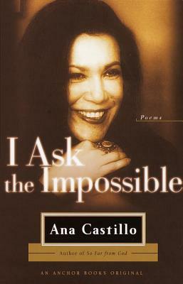 I Ask the Impossible: Poems by Ana Castillo