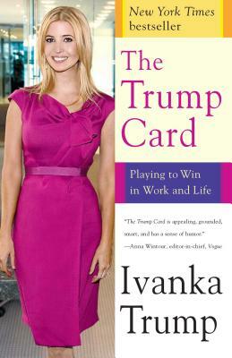 The Trump Card: Playing to Win in Work and Life by Ivanka Trump