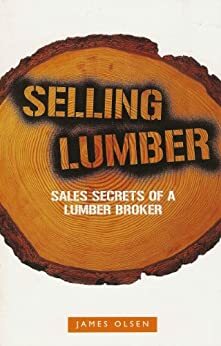 Selling Lumber - Sales Secrets of a Lumber Broker by James Olsen, Nicholas De Salvo