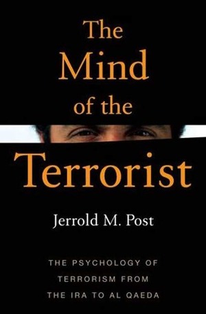 The Mind of the Terrorist: The Psychology of Terrorism from the IRA to al-Qaeda by Jerrold M. Post