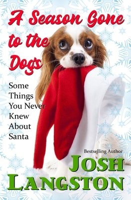 A Season Gone to the Dogs: Some Things You Never Knew About Santa by Josh Langston