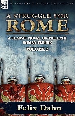 A Struggle for Rome: A Classic Novel of the Late Roman Empire-Volume 2 by Felix Dahn