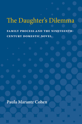 The Daughter's Dilemma: Family Process and the Nineteenth-Century Domestic Novel by Paula Marantz Cohen