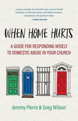 When Home Hurts: A Guide for Responding Wisely to Domestic Abuse in Your Church by Greg Wilson, Jeremy Pierre