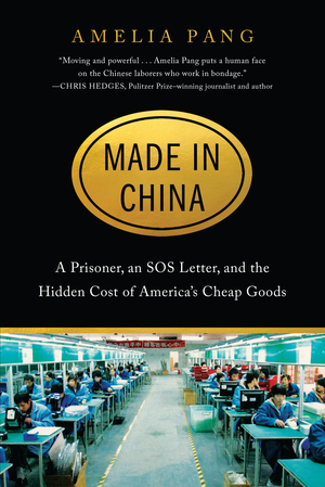 Made in China: A Prisoner, an SOS Letter, and the Hidden Cost of America's Cheap Goods by Amelia Pang