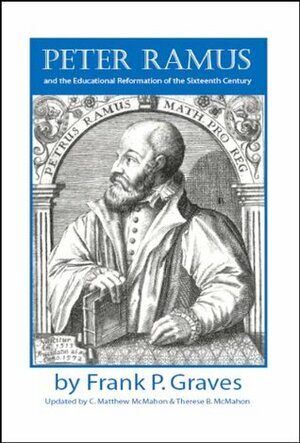 Peter Ramus and the Educational Reformation of the Sixteenth Century by C. Matthew McMahon, Frank Pierrepont Graves