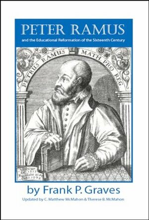 Peter Ramus and the Educational Reformation of the Sixteenth Century by Frank Pierrepont Graves, C. Matthew McMahon