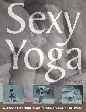 Sexy Yoga: 40 Poses for Mind-Blowing Sex and Greater Intimacy by Ellen Barrett