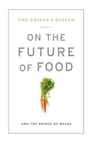 The Prince's Speech: On the Future of Food by H.R.H. Charles III (The Prince of Wales)