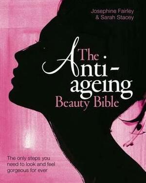 The Anti Ageing Beauty Bible: The only steps you need to look and feel gorgeous for ever by Sarah Stacey, Josephine Fairley