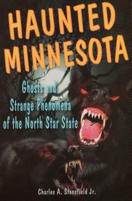 Haunted Minnesota: Ghosts and Strange Phenomena of the North Star State by Charles A. Stansfield