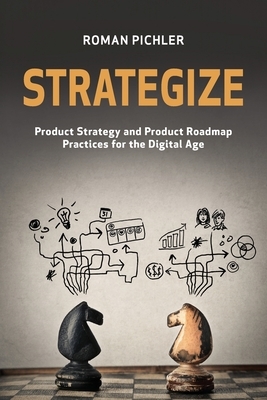 Strategize: Product Strategy and Product Roadmap Practices for the Digital Age by Roman Pichler