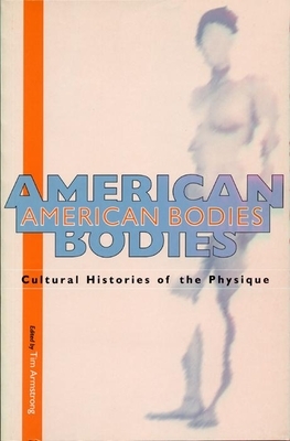 American Bodies: Cultural Histories of the Physique by Tim Armstrong