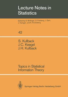 Topics in Statistical Information Theory by Joseph H. Kullback, John C. Keegel, Solomon Kullback