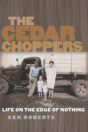 The Cedar Choppers: Life on the Edge of Nothing by Ken Roberts
