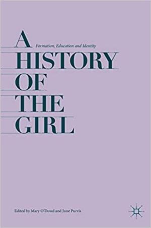 A History of the Girl: Formation, Education and Identity by June Purvis, Mary O'Dowd