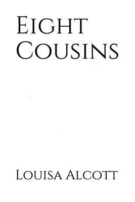 Eight Cousins: the story of Rose Campbell, a lonely and sickly girl who has been recently orphaned and must now reside with her maide by Louisa May Alcott