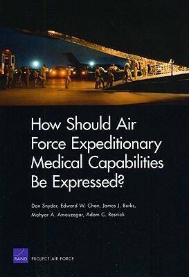 How Should Air Force Expeditionary Medical Capabilities Be Expressed? by Don Snyder, Edward W. Chan, James Burks