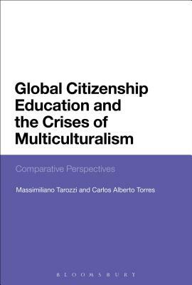 Global Citizenship Education and the Crises of Multiculturalism: Comparative Perspectives by Massimiliano Tarozzi, Carlos Alberto Torres