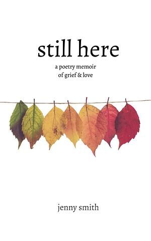 Still Here: A Poetry Memoir of Grief &amp; Love by Jenny Smith