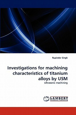 Investigations for Machining Characteristics of Titanium Alloys by Usm by Rupinder Singh