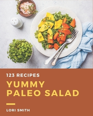 123 Yummy Paleo Salad Recipes: A Yummy Paleo Salad Cookbook You Won't be Able to Put Down by Lori Smith