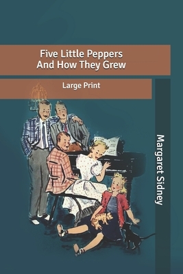 Five Little Peppers And How They Grew: Large Print by Margaret Sidney