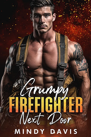 Grumpy Firefighter Next Door: An Enemies to Lovers Single Dad Romance by Mindy Davis