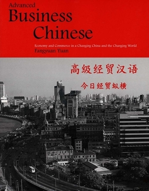 Advanced Business Chinese: Economy and Commerce in a Changing China and the Changing World by Fangyuan Yuan