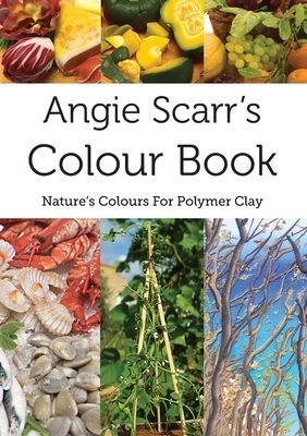 Angie Scarr's Colour Book: Nature's Colours For polymer Clay by Angie Scarr