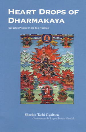 Heart Drops of Dharmakaya: Dzogchen Practice of the Bön Tradition by Richard Dixey, Tenzin Namdak, Per Kvaerne, Shardza Tashi Gyaltsen