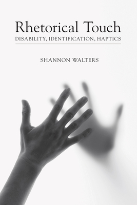 Rhetorical Touch: Disability, Identification, Haptics by Shannon Walters