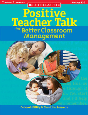 Positive Teacher Talk for Better Classroom Management by Charlotte Sassman, Deborah Diffily