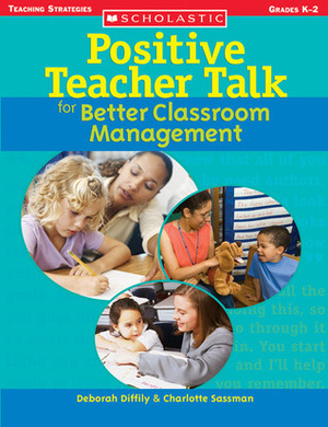 Positive Teacher Talk for Better Classroom Management by Deborah Diffily, Charlotte Sassman