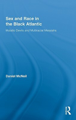 Sex and Race in the Black Atlantic: Mulatto Devils and Multiracial Messiahs by Daniel McNeil