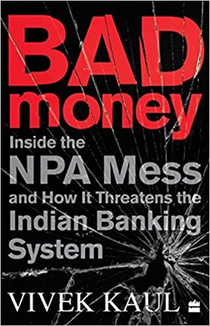 Bad Money : Inside the NPA Mess and How it Threatens the Indian Banking System by Vivek Kaul