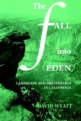 The Fall Into Eden: Landscape and Imagination in California by Ross Posnock, David Wyatt, Albert Gelpi
