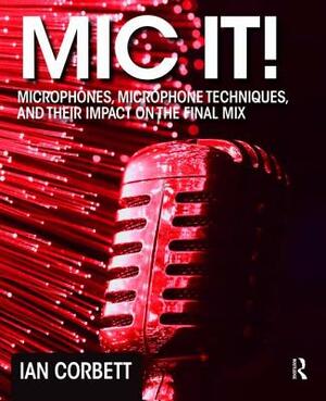 MIC It!: Microphones, Microphone Techniques, and Their Impact on the Final Mix by Ian Corbett