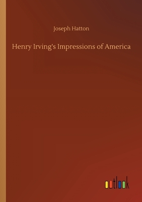 Henry Irving's Impressions of America by Joseph Hatton